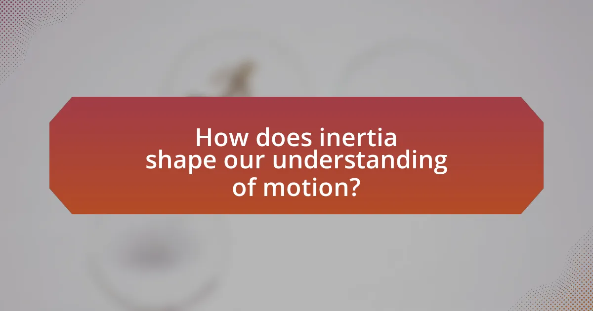 How does inertia shape our understanding of motion?