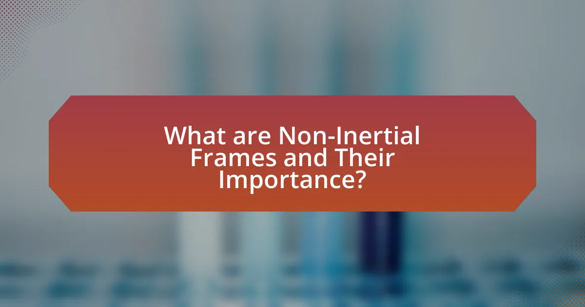 What are Non-Inertial Frames and Their Importance?