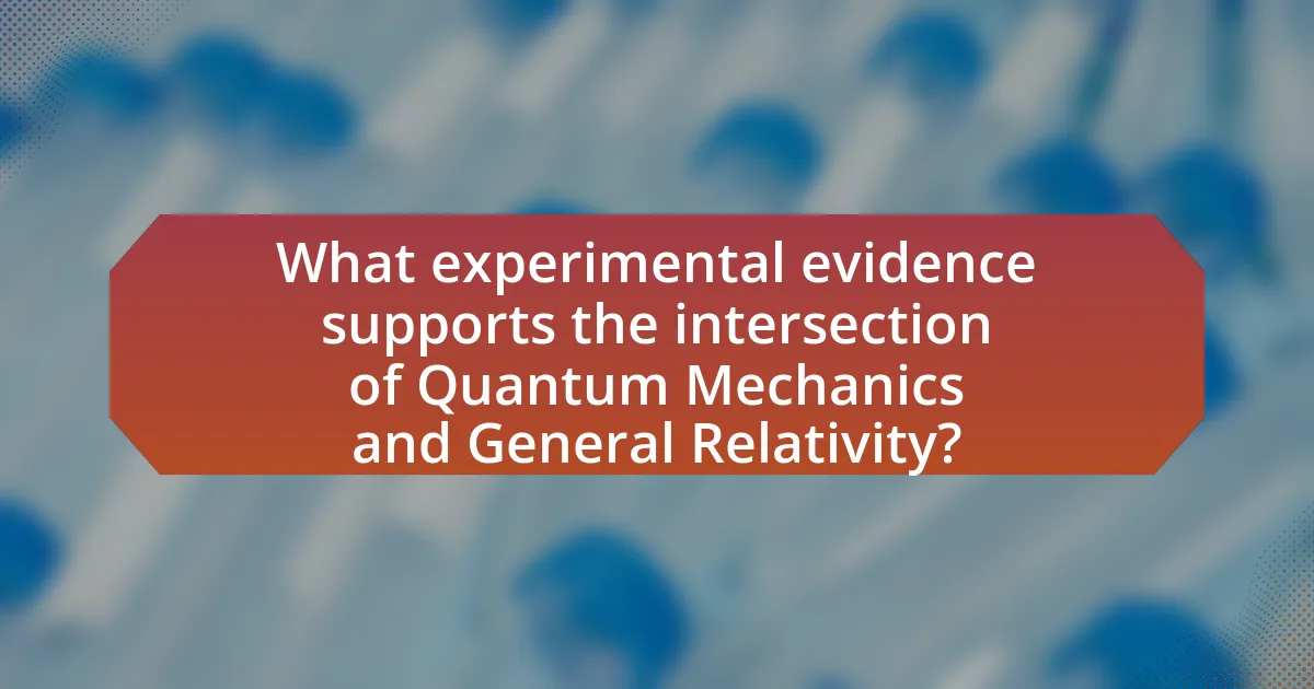 What experimental evidence supports the intersection of Quantum Mechanics and General Relativity?