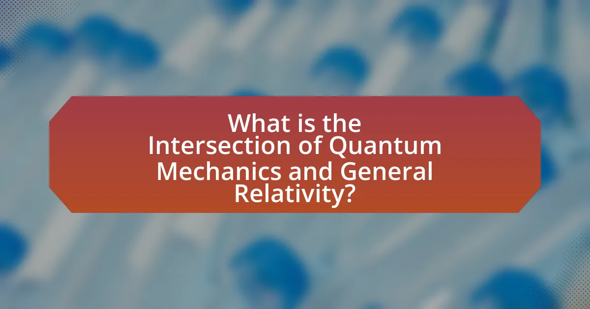 What is the Intersection of Quantum Mechanics and General Relativity?